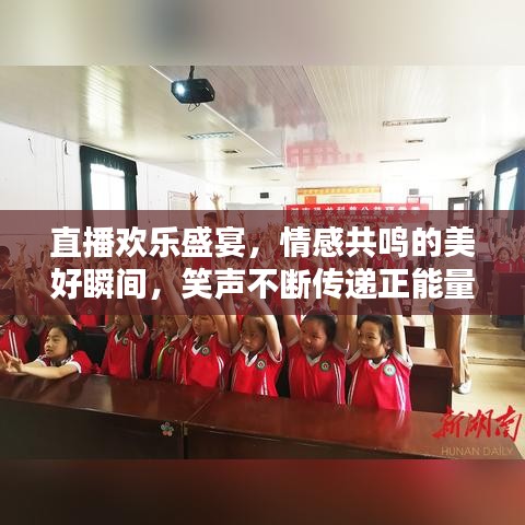 直播欢乐盛宴,情感共鸣的美好瞬间,笑声不断传递正能量