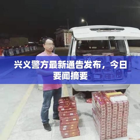 兴义警方最新通告发布，今日要闻摘要
