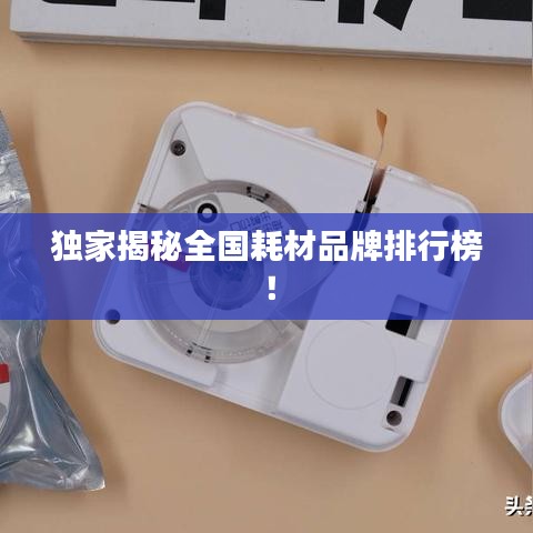 独家揭秘全国耗材品牌排行榜!
