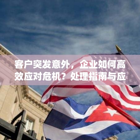 客户突发意外,企业如何高效应对危机?处理指南与应对策略