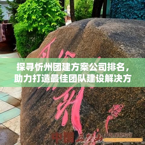探寻忻州团建方案公司排名,助力打造最佳团队建设解决方案