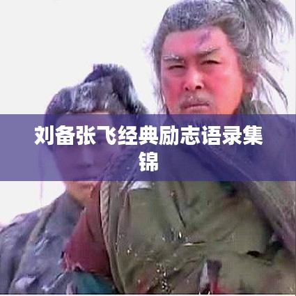 刘备张飞经典励志语录集锦