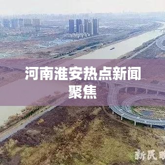 河南淮安热点新闻聚焦