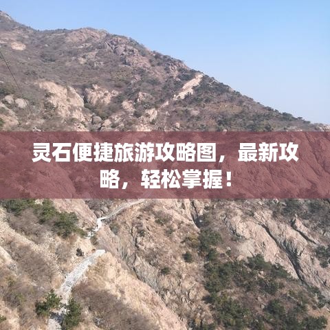 灵石便捷旅游攻略图,最新攻略,轻松掌握!