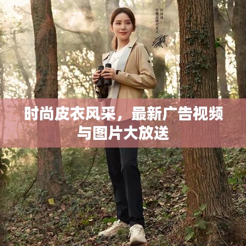 时尚皮衣风采,最新广告视频与图片大放送