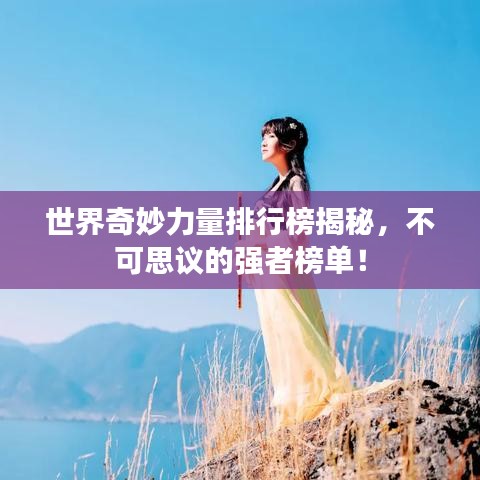 世界奇妙力量排行榜揭秘,不可思议的强者榜单!