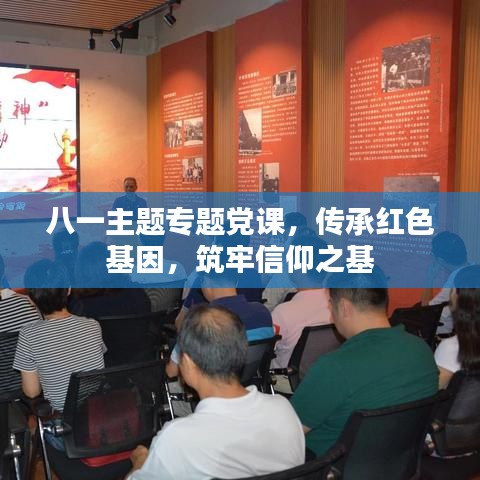 八一主题专题党课,传承红色基因,筑牢信仰之基