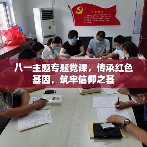 八一主题专题党课,传承红色基因,筑牢信仰之基