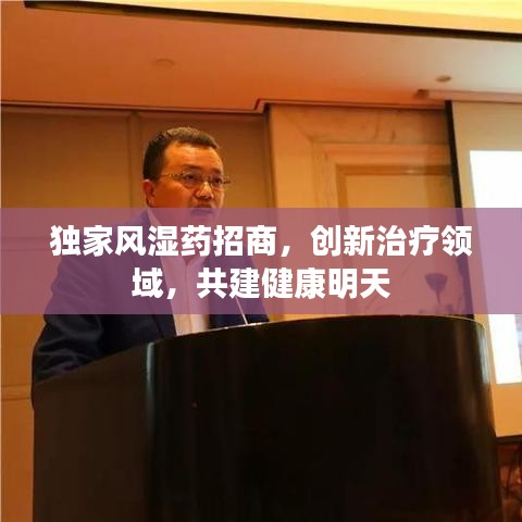 独家风湿药招商,创新治疗领域,共建健康明天