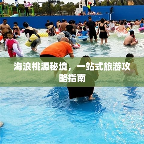 海浪桃源秘境,一站式旅游攻略指南