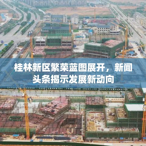 桂林新区繁荣蓝图展开，新闻头条揭示发展新动向