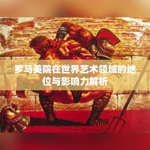 罗马美院在世界艺术领域的地位与影响力解析
