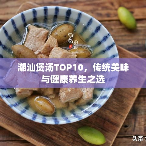 潮汕煲汤TOP10,传统美味与健康养生之选