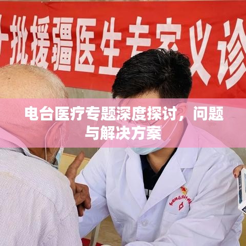 电台医疗专题深度探讨,问题与解决方案