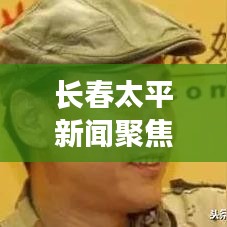 长春太平新闻聚焦,城市新动向与发展步伐重磅报道