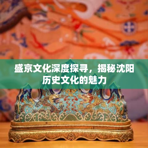 盛京文化深度探寻,揭秘沈阳历史文化的魅力