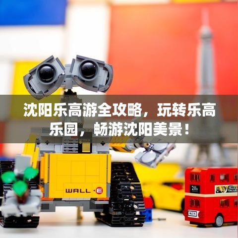 沈阳乐高游全攻略，玩转乐高乐园，畅游沈阳美景！