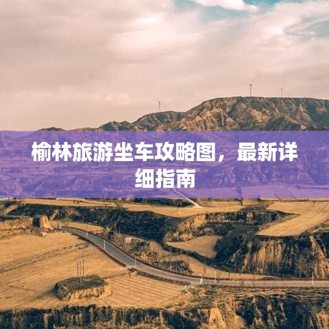 榆林旅游坐车攻略图,最新详细指南