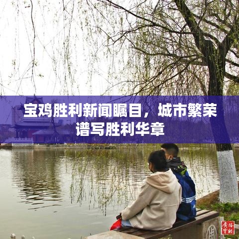 宝鸡胜利新闻瞩目,城市繁荣谱写胜利华章