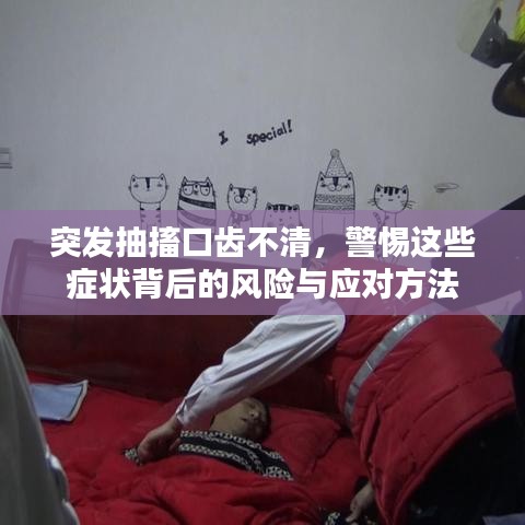 突发抽搐口齿不清,警惕这些症状背后的风险与应对方法