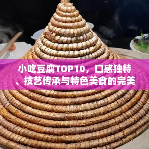 小吃豆腐TOP10,口感独特、技艺传承与特色美食的完美融合