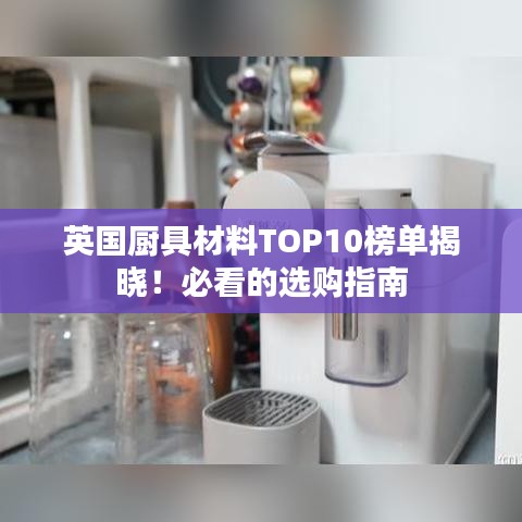 英国厨具材料TOP10榜单揭晓!必看的选购指南