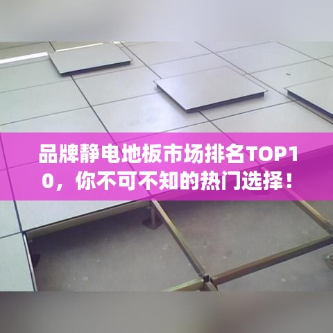 品牌静电地板市场排名TOP10,你不可不知的热门选择!