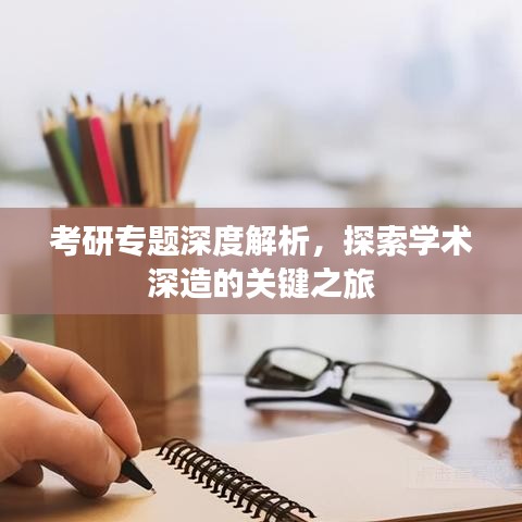 考研专题深度解析,探索学术深造的关键之旅