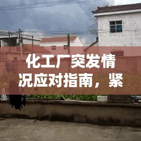 化工厂突发情况应对指南，紧急处理，保障安全！