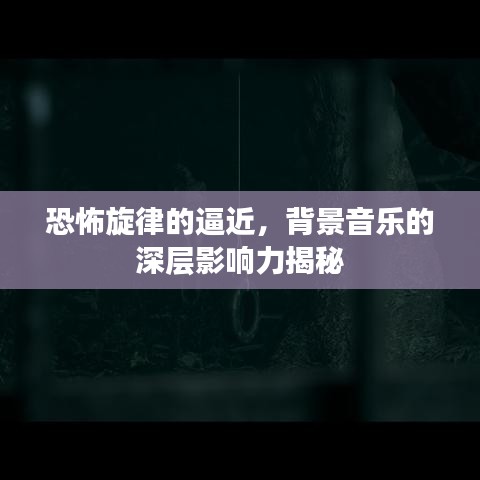 恐怖旋律的逼近,背景音乐的深层影响力揭秘