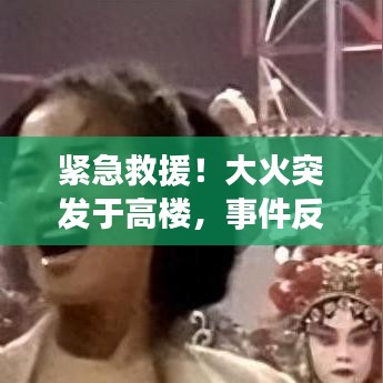 紧急救援!大火突发于高楼,事件反思与应对