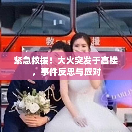 紧急救援!大火突发于高楼,事件反思与应对