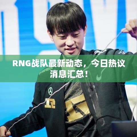 RNG战队最新动态,今日热议消息汇总!