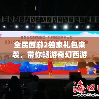全民西游2独家礼包来袭,带你畅游奇幻西游世界!