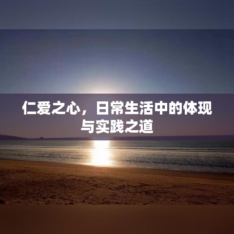 仁爱之心,日常生活中的体现与实践之道
