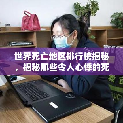 世界死亡地区排行榜揭秘,揭秘那些令人心悸的死亡高发地