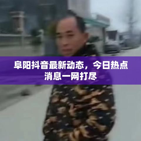 阜阳抖音最新动态，今日热点消息一网打尽