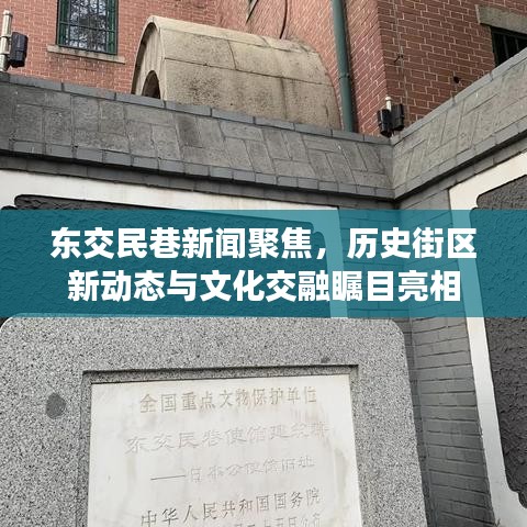 东交民巷新闻聚焦，历史街区新动态与文化交融瞩目亮相