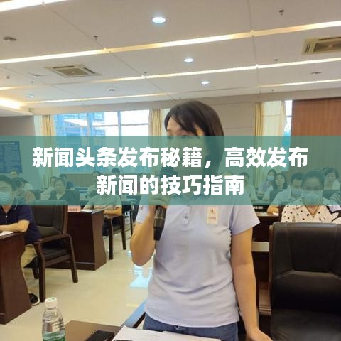 新闻头条发布秘籍,高效发布新闻的技巧指南