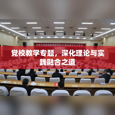 党校教学专题,深化理论与实践融合之道