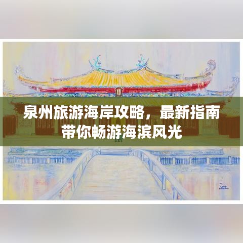 泉州旅游海岸攻略，最新指南带你畅游海滨风光