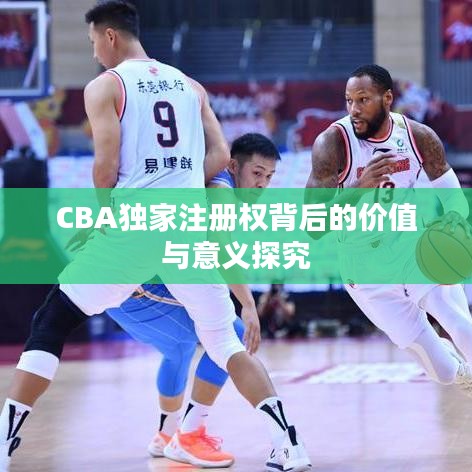 CBA独家注册权背后的价值与意义探究