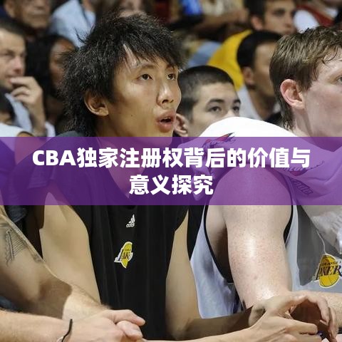 CBA独家注册权背后的价值与意义探究