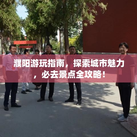 濮阳游玩指南,探索城市魅力,必去景点全攻略!