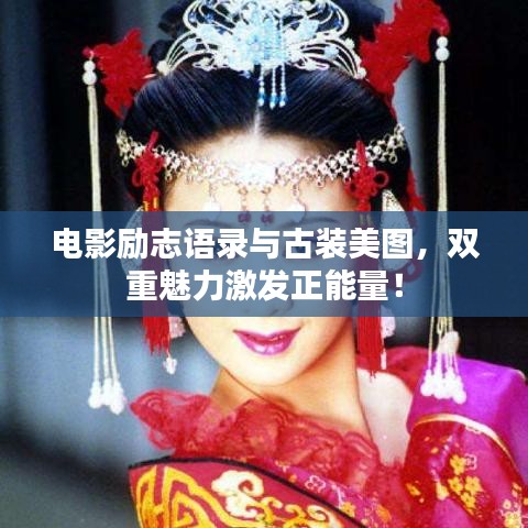 电影励志语录与古装美图，双重魅力激发正能量！