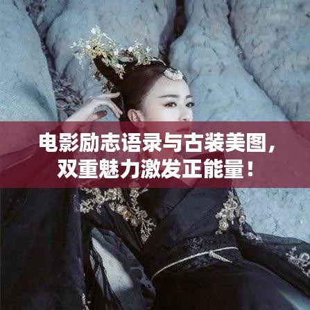 电影励志语录与古装美图,双重魅力激发正能量!