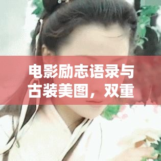 电影励志语录与古装美图,双重魅力激发正能量!