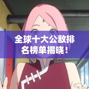 全球十大公敌排名榜单揭晓!