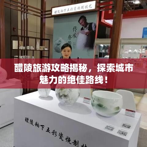 醴陵旅游攻略揭秘,探索城市魅力的绝佳路线!