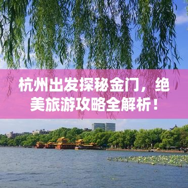 杭州出发探秘金门,绝美旅游攻略全解析!